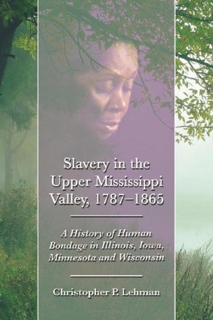 Slavery In The Upper Mississippi Valley, 17871865: A History Of Human Bondage In Illinois, Iowa, Minnesota And Wisconsin,Used