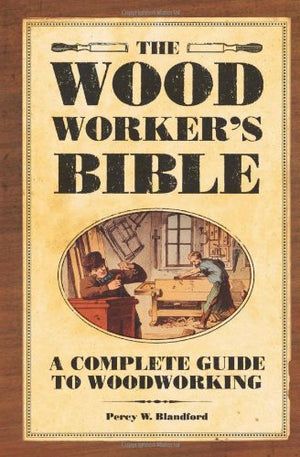 The Woodworker's Bible: A Complete Guide to Woodworking,New