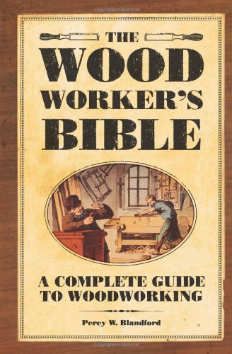 The Woodworker's Bible: A Complete Guide to Woodworking,New