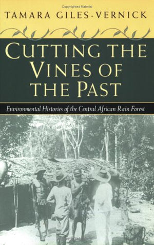 Cutting The Vines Of The Past: Environmental Histories Of The Central African Rain Forest,New