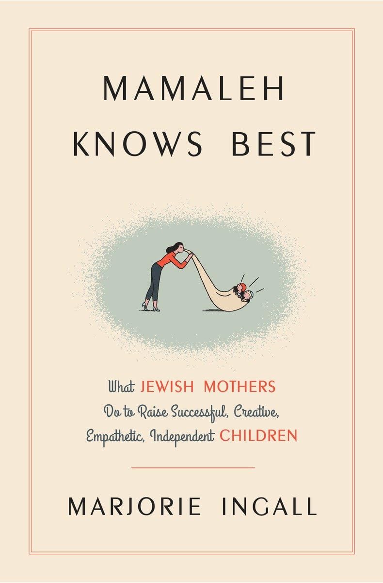 Mamaleh Knows Best: What Jewish Mothers Do To Raise Successful, Creative, Empathetic, Independent Children,New