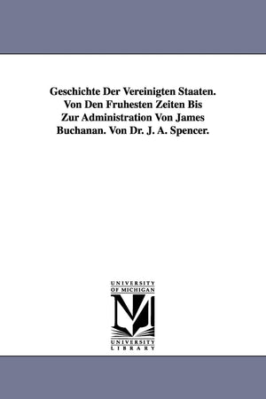 Geschichte Der Vereinigten Staaten. Von Den Frhesten Zeiten Bis Zur Administration Von James Buchanan. Von Dr. J. A. Spencer.,New