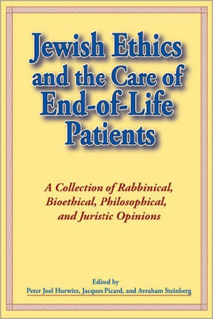 Jewish Ethics And the Care of EndofLife Patients: A Collection of Rabbinical, Bioethical, Philosophical, And Juristic Opinions,Used