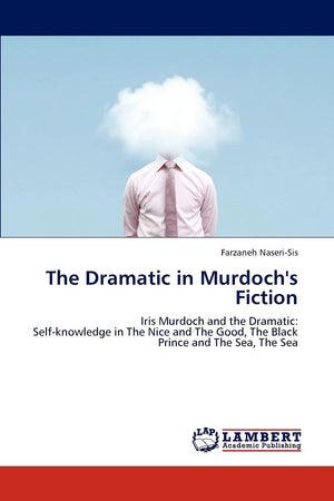 The Dramatic in Murdoch's Fiction: Iris Murdoch and the Dramatic: Selfknowledge in The Nice and The Good, The Black Prince and ,Used