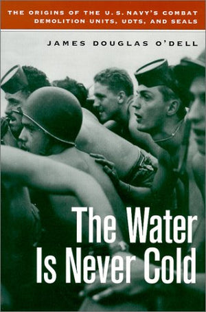 The Water is Never Cold: The Origins of U.S. Naval Combat Demolition Units, UDTs, and Seals,Used