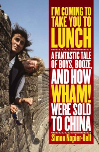 I'm Coming To Take You To Lunch: A Fantastic Tale of Boys, Booze and how Wham! Were sold to China,New