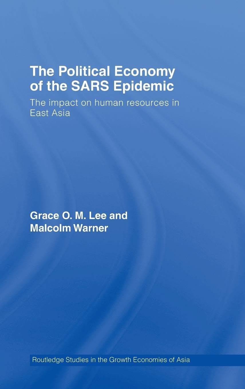 The Political Economy of the SARS Epidemic: The Impact on Human Resources in East Asia (Routledge Studies in the Growth Economie,Used