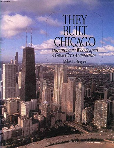 They Built Chicago: Entrepreneurs Who Shaped a Great City's Architecture,New