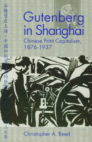 Gutenberg In Shanghai: Chinese Print Capitalism, 18761937,New