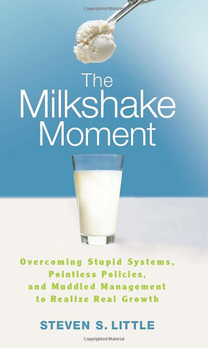 The Milkshake Moment: Overcoming Stupid Systems, Pointless Policies and Muddled Management to Realize Real Growth,Used