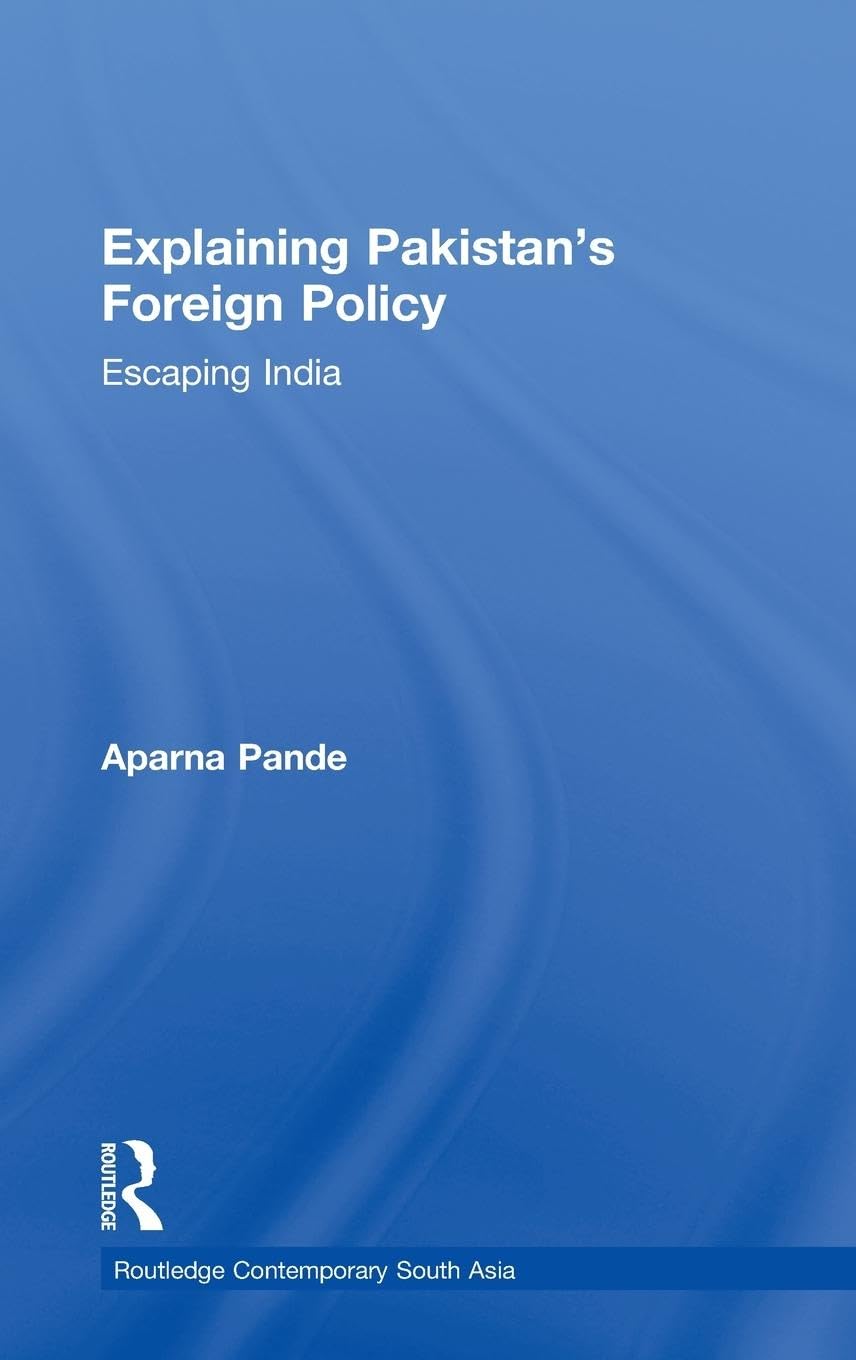 Explaining Pakistan'S Foreign Policy: Escaping India (Routledge Contemporary South Asia Series)