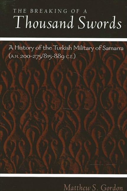 The Breaking of a Thousand Swords: A History of the Turkish Military of Samarra, 200275 Ah/815889 Ce (Suny Series in Medieval