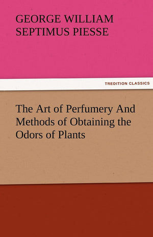 The Art of Perfumery and Methods of Obtaining the Odors of Plants,Used