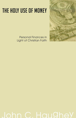 The Holy Use of Money: Personal Finances in Light of Christian Faith,New