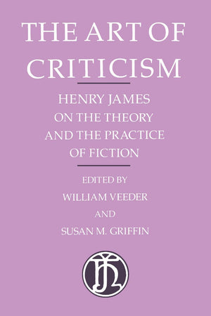 The Art Of Criticism: Henry James On The Theory And The Practice Of Fiction,New