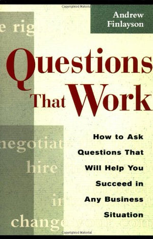 Questions That Work: How To Ask Questions That Will Help You Succeed In Any Business Situation,Used