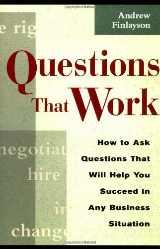 Questions That Work: How To Ask Questions That Will Help You Succeed In Any Business Situation,Used