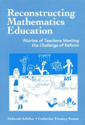 Reconstructing Mathematics Education: Stories Of Teachers Meeting The Challenge Of Reform-new