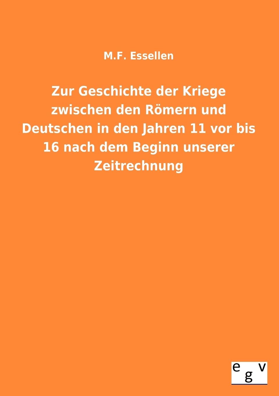 Zur Geschichte Der Kriege Zwischen Den Romern Und Deutschen in Den Jahren 11 VOR Bis 16 Nach Dem Beginn Unserer Zeitrechnung (Ge,Used