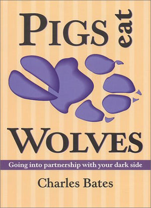 Pigs Eat Wolves: Going Into Partnership With Your Dark Side,New