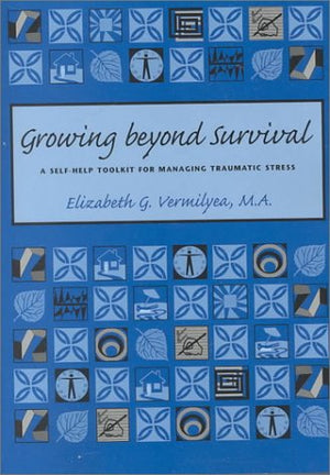 Growing Beyond Survival: A Selfhelp Toolkit For Managing Traumatic Stress