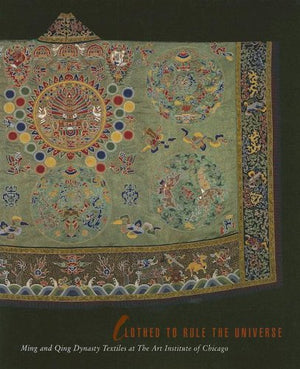 Clothed To Rule The Universe: Ming And Qing Dynasty Textiles At The Art Institute Of Chicago (Museum Studies)-new