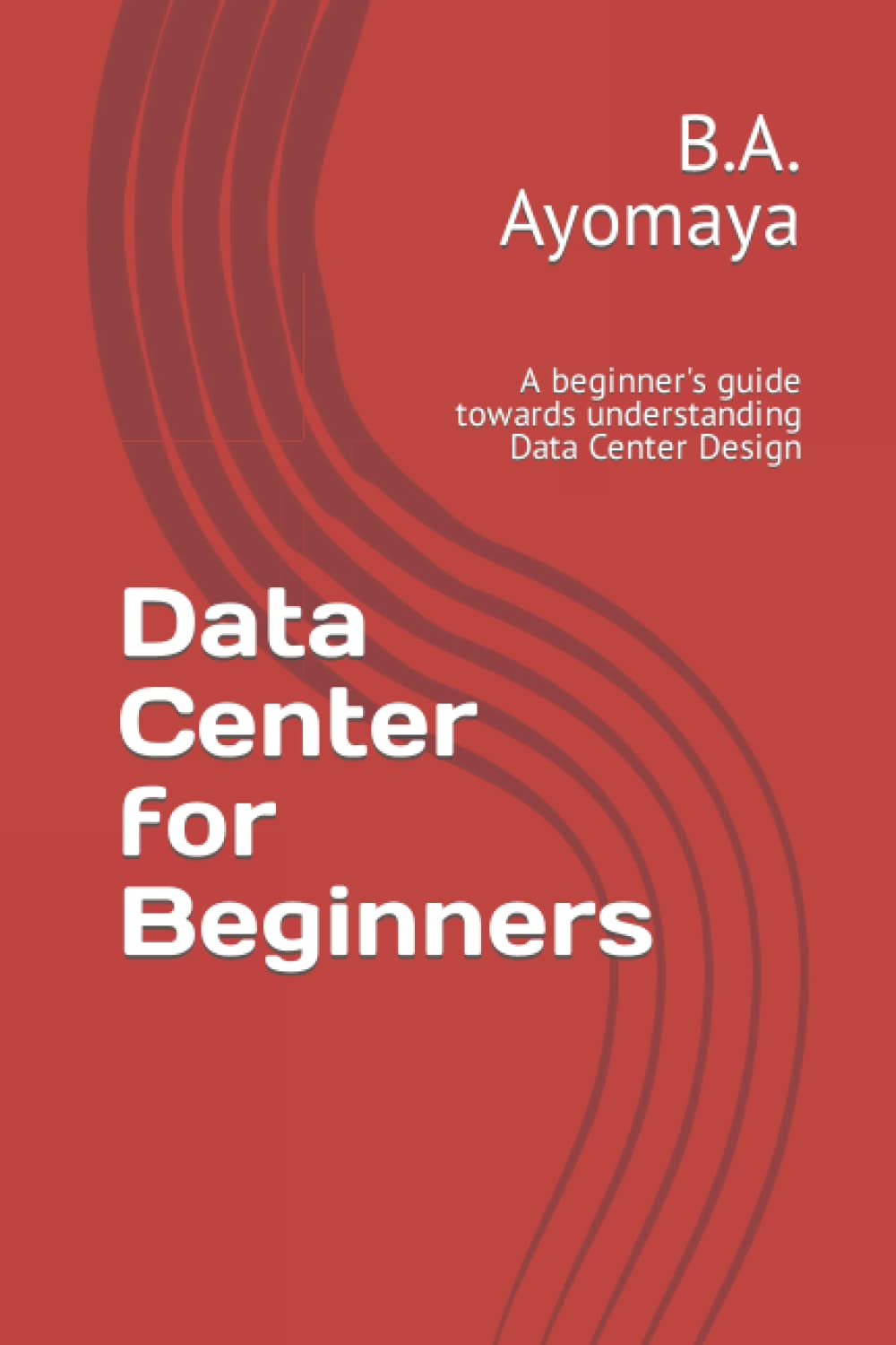 Data Center for Beginners: A beginner's guide towards understanding Data Center Design (Data Center Design Guide),New