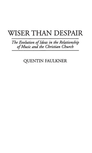 Wiser Than Despair: The Evolution Of Ideas In The Relationship Of Music And The Christian Church (Contributions To The Study Of