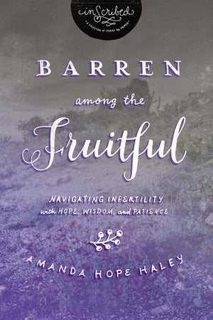 Barren Among the Fruitful: Navigating Infertility with Hope, Wisdom, and Patience (InScribed Collection),New
