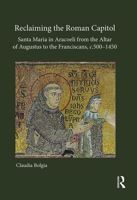 Reclaiming the Roman Capitol: Santa Maria in Aracoeli from the Altar of Augustus to the Franciscans, c. 5001450,Used
