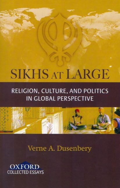 Sikhs at Large: Religion, Culture and Politics in Global Perspective (Oxford Collected Essays),New