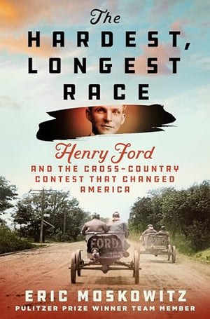 The Hardest, Longest Race: Henry Ford And The CrossCountry Contest That Changed America