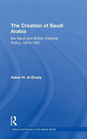 The Creation of Saudi Arabia: Ibn Saud and British Imperial Policy, 19141927 (History and Society in the Islamic World),Used