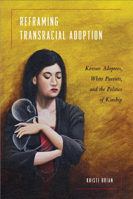 Reframing Transracial Adoption: Adopted Koreans, White Parents, and the Politics of Kinship (Asian American History & Culture),Used