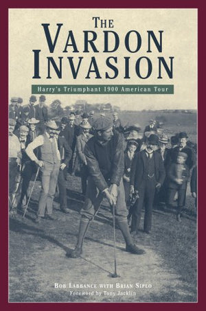 The Vardon Invasion: Harry'S Triumphant 1900 America Tour