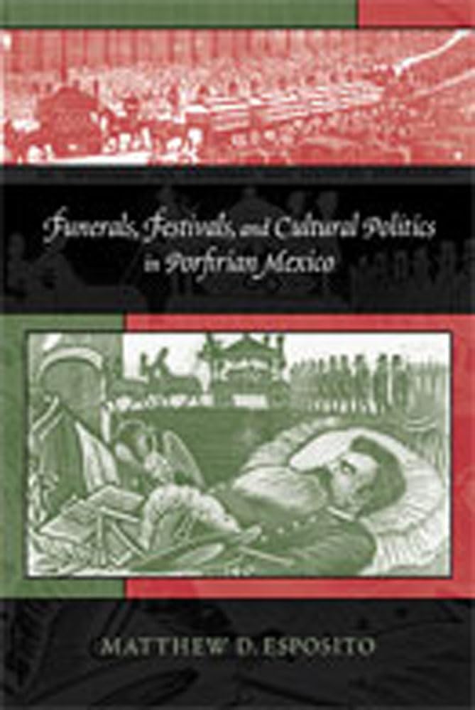 Funerals, Festivals, And Cultural Politics In Porfirian Mexico