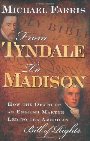 From Tyndale To Madison: How The Death Of An English Martyr Led To The American Bill Of Rights,New