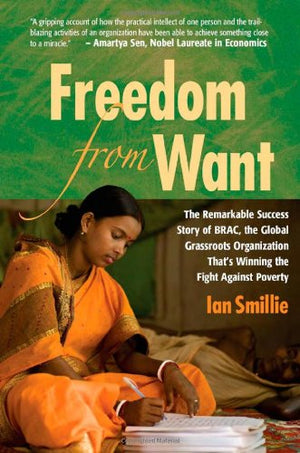 Freedom From Want: The Remarkable Success Story Of Brac, The Global Grassroots Organization That'S Winning The Fight Against Pov