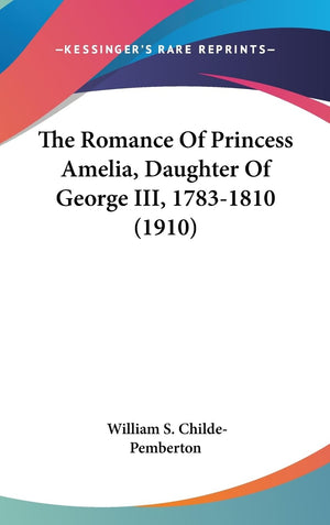 The Romance Of Princess Amelia, Daughter Of George Iii, 17831810 (1910),New