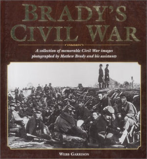 Brady s Civil War: A Collection of Civil War Images Photographed by Matthew Brady and his Assistants