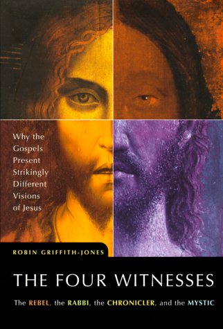The Four Witnesses : The Rebel, The Rabbi, The Chronicler, And The Mystic  Why The Gospels Present Strikingly Different Vision,New