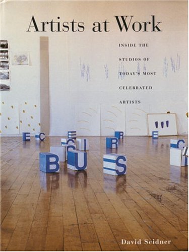 Artists at Work: Inside the Studios of Today's Most Celebrated Artists,Used