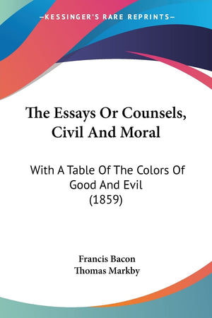 The Essays Or Counsels, Civil And Moral: With A Table Of The Colors Of Good And Evil (1859),Used
