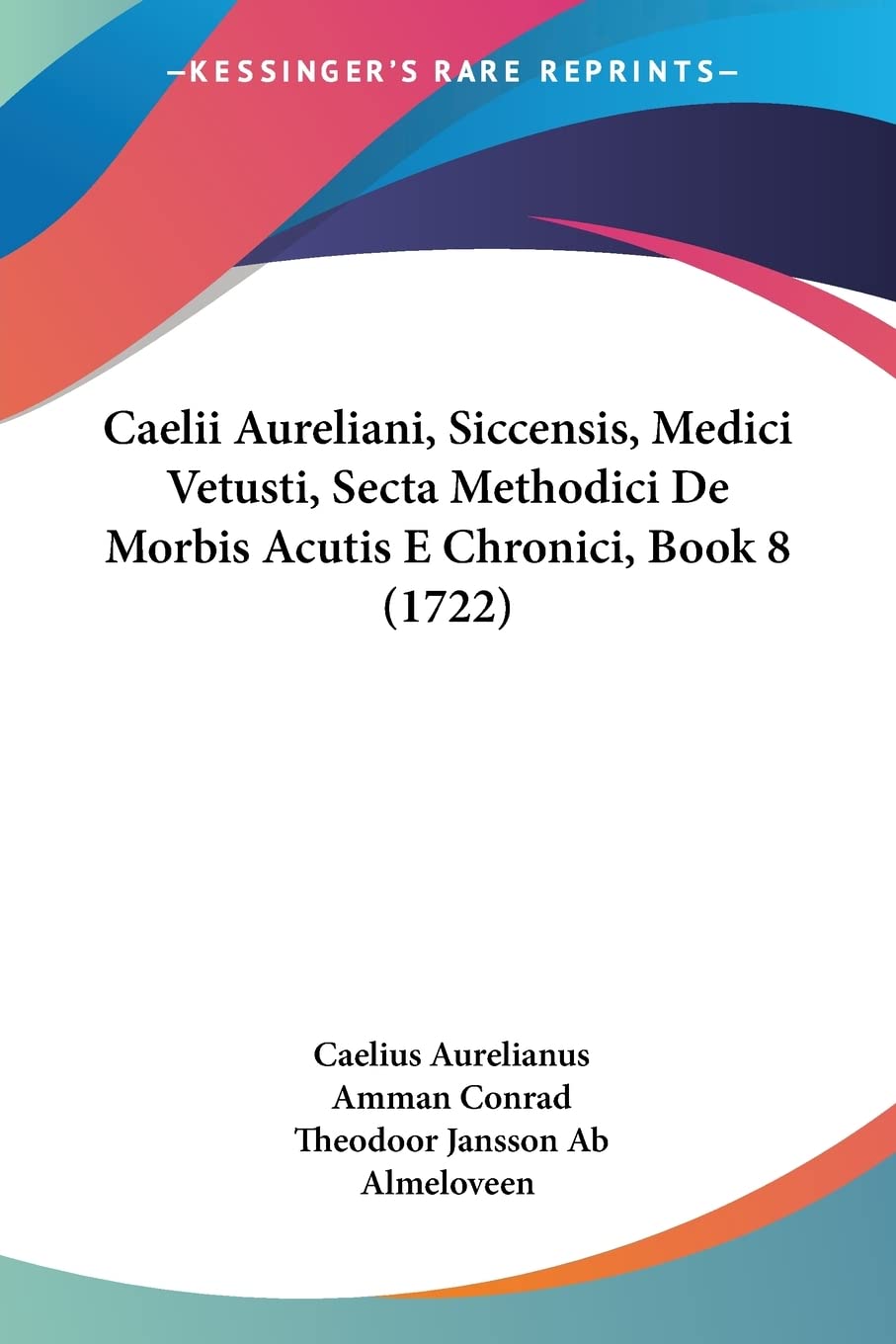 Caelii Aureliani, Siccensis, Medici Vetusti, Secta Methodici De Morbis Acutis E Chronici, Book 8 (1722) (Latin Edition),New