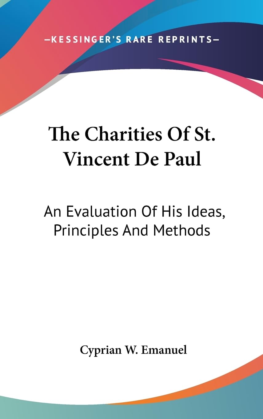 The Charities Of St. Vincent De Paul: An Evaluation Of His Ideas, Principles And Methods,New