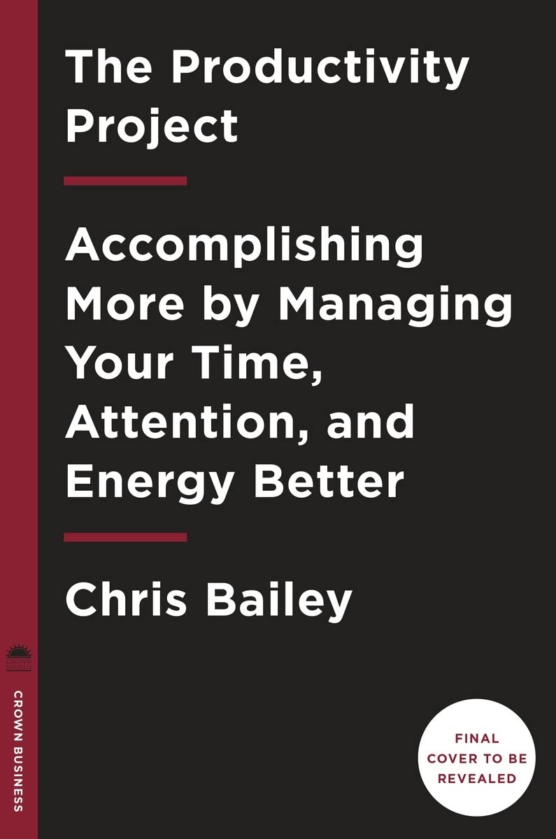 The Productivity Project: Accomplishing More by Managing Your Time, Attention, and Energy