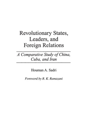 Revolutionary States, Leaders, and Foreign Relations: A Comparative Study of China, Cuba, and Iran,New