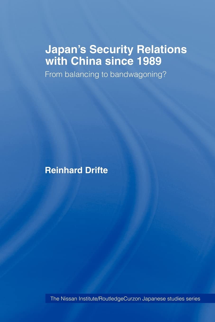 Japan's Security Relations with China since 1989: From balancing to bandwagoning? (Nissan Institute/Routledge Japanese Studies),Used