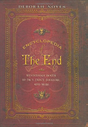 Encyclopedia of the End: Mysterious Death in Fact, Fancy, Folklore, and More,New