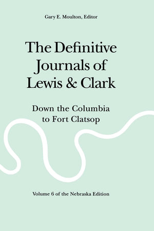 The Definitive Journals Of Lewis And Clark, Vol 6: Down The Columbia To Fort Clatsop,New